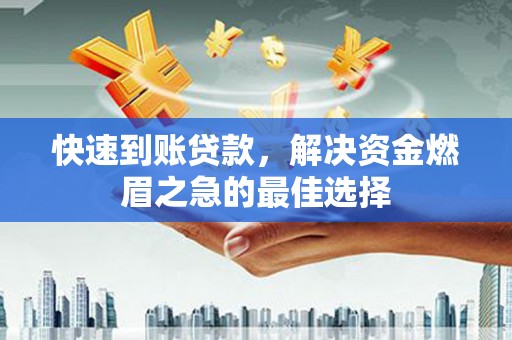 西区快速到账贷款，解决资金燃眉之急的最佳选择