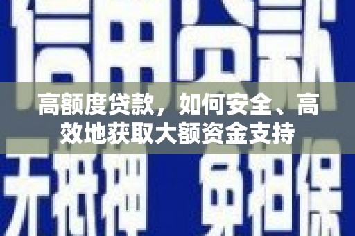 西区高额度贷款，如何安全、高效地获取大额资金支持