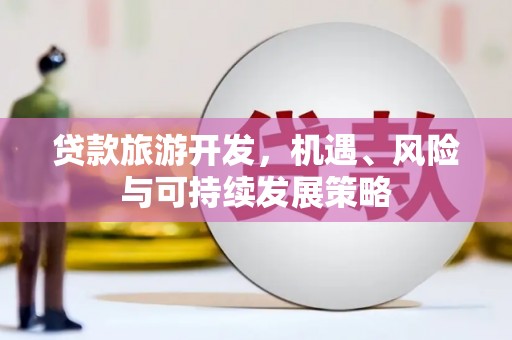 西区贷款旅游开发，机遇、风险与可持续发展策略