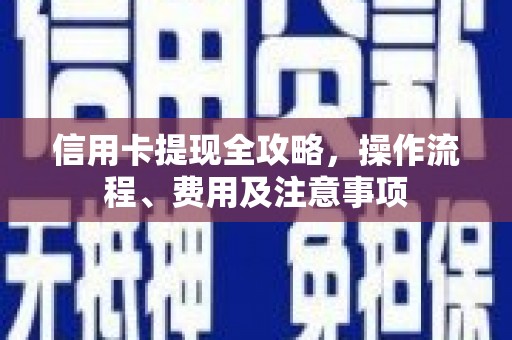 西区信用卡提现全攻略，操作流程、费用及注意事项