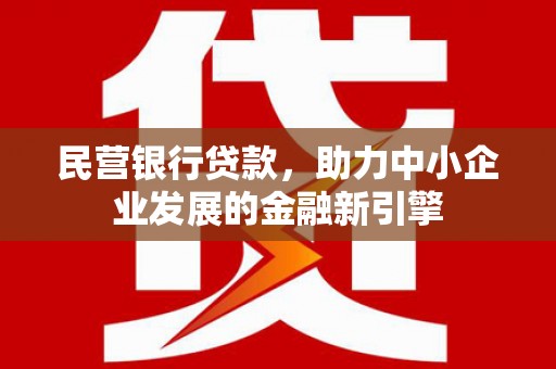 西区民营银行贷款，助力中小企业发展的金融新引擎