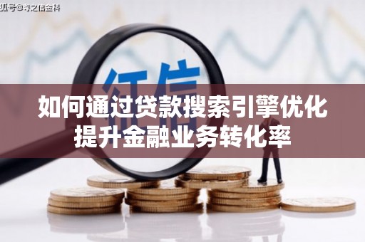 西区如何通过贷款搜索引擎优化提升金融业务转化率