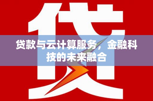 西区贷款与云计算服务，金融科技的未来融合
