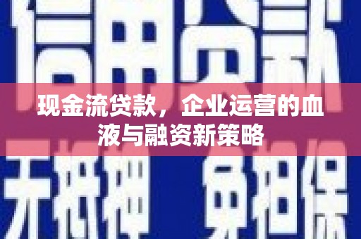 西区现金流贷款，企业运营的血液与融资新策略