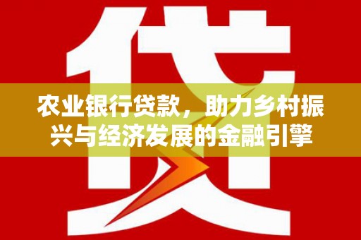 西区农业银行贷款，助力乡村振兴与经济发展的金融引擎