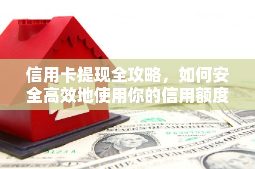 西区信用卡提现全攻略，如何安全高效地使用你的信用额度