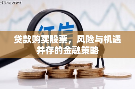 西区贷款购买股票，风险与机遇并存的金融策略