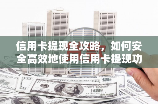 西区信用卡提现全攻略，如何安全高效地使用信用卡提现功能