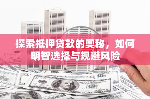 西区探索抵押贷款的奥秘，如何明智选择与规避风险