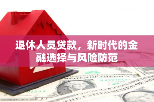 西区退休人员贷款，新时代的金融选择与风险防范