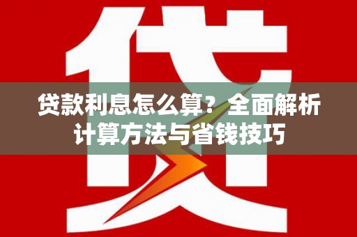 西区贷款利息怎么算？全面解析计算方法与省钱技巧