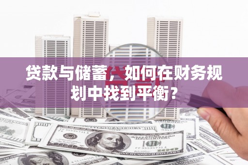 西区贷款与储蓄，如何在财务规划中找到平衡？