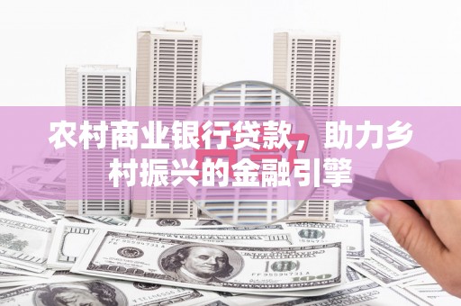 西区农村商业银行贷款，助力乡村振兴的金融引擎