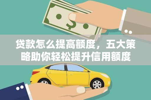 西区贷款怎么提高额度，五大策略助你轻松提升信用额度