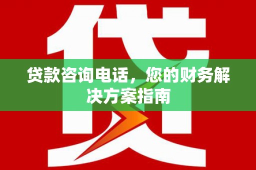 西区贷款咨询电话，您的财务解决方案指南