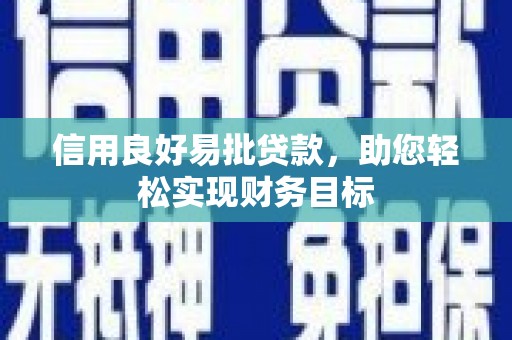 西区信用良好易批贷款，助您轻松实现财务目标