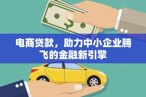 西区电商贷款，助力中小企业腾飞的金融新引擎