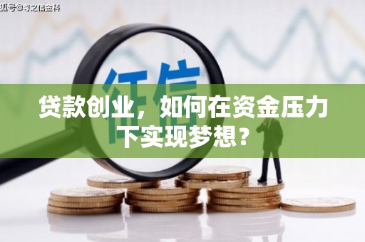 西区贷款创业，如何在资金压力下实现梦想？
