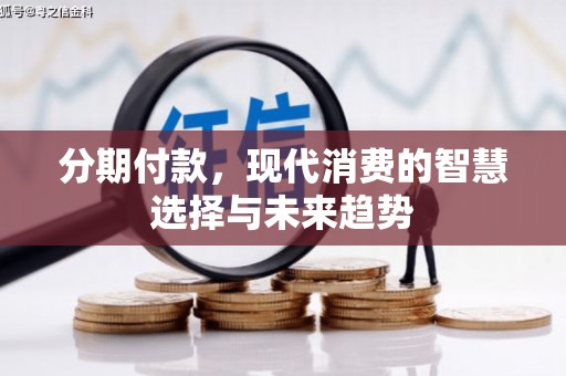 西区分期付款，现代消费的智慧选择与未来趋势