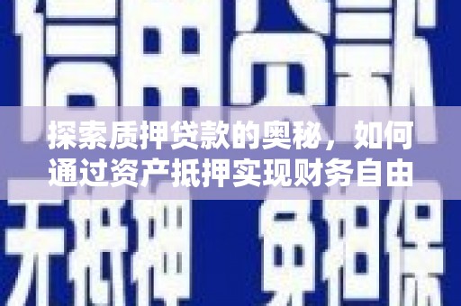 西区探索质押贷款的奥秘，如何通过资产抵押实现财务自由