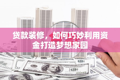 西区贷款装修，如何巧妙利用资金打造梦想家园