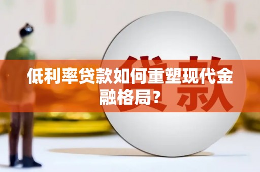 西区低利率贷款如何重塑现代金融格局？