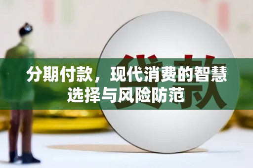 西区分期付款，现代消费的智慧选择与风险防范
