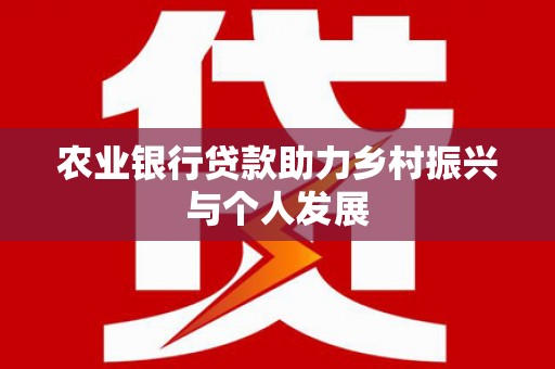 西区农业银行贷款助力乡村振兴与个人发展