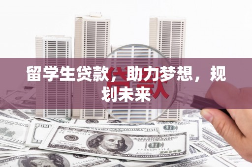 西区留学生贷款，助力梦想，规划未来
