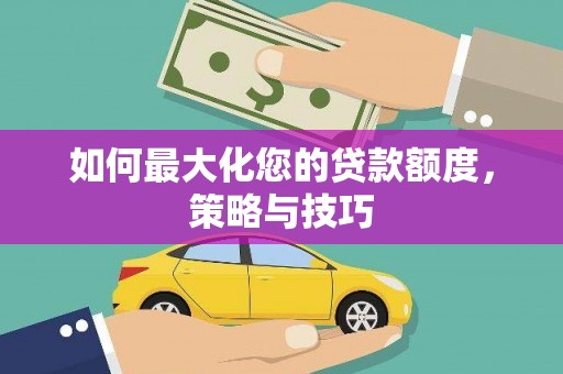 西区如何最大化您的贷款额度，策略与技巧