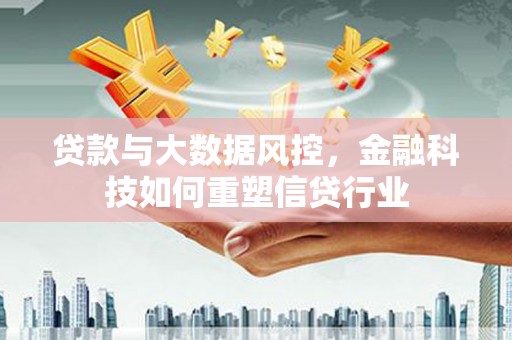 西区贷款与大数据风控，金融科技如何重塑信贷行业