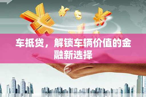 西区车抵贷，解锁车辆价值的金融新选择