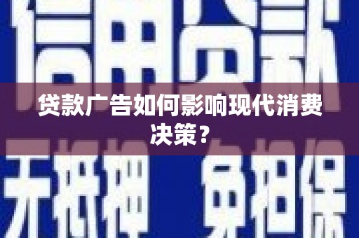 西区贷款广告如何影响现代消费决策？