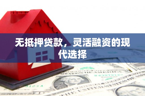 西区无抵押贷款，灵活融资的现代选择