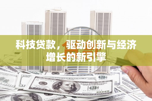 西区科技贷款，驱动创新与经济增长的新引擎