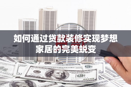 西区如何通过贷款装修实现梦想家居的完美蜕变