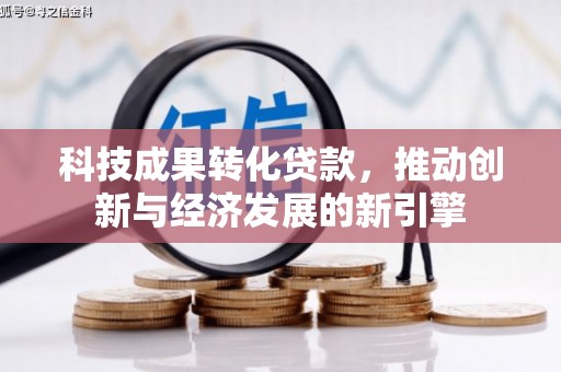 西区科技成果转化贷款，推动创新与经济发展的新引擎