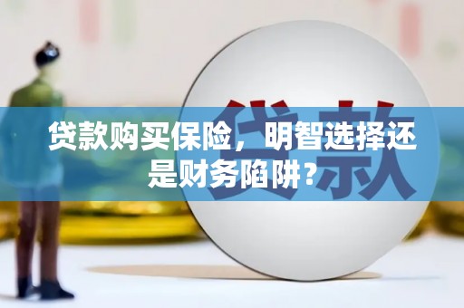 西区贷款购买保险，明智选择还是财务陷阱？