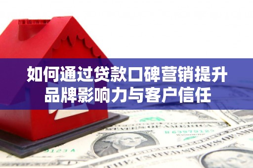 西区如何通过贷款口碑营销提升品牌影响力与客户信任