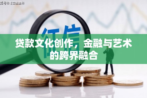 西区贷款文化创作，金融与艺术的跨界融合