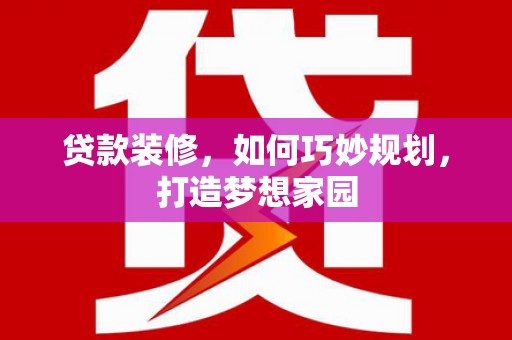 西区贷款装修，如何巧妙规划，打造梦想家园