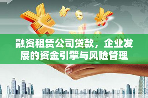 西区融资租赁公司贷款，企业发展的资金引擎与风险管理