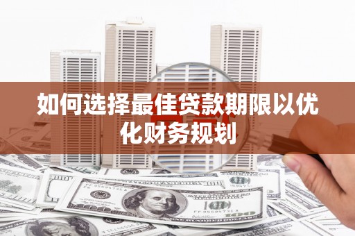西区如何选择最佳贷款期限以优化财务规划
