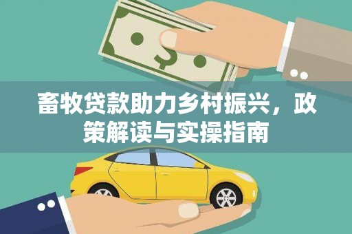西区畜牧贷款助力乡村振兴，政策解读与实操指南