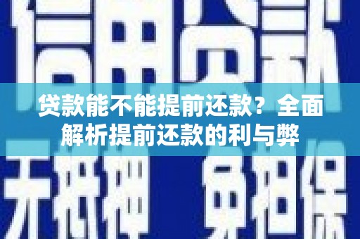 西区贷款能不能提前还款？全面解析提前还款的利与弊