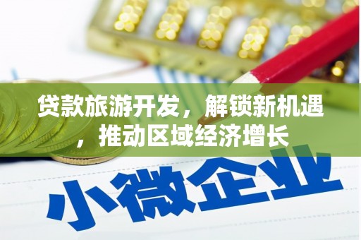 西区贷款旅游开发，解锁新机遇，推动区域经济增长