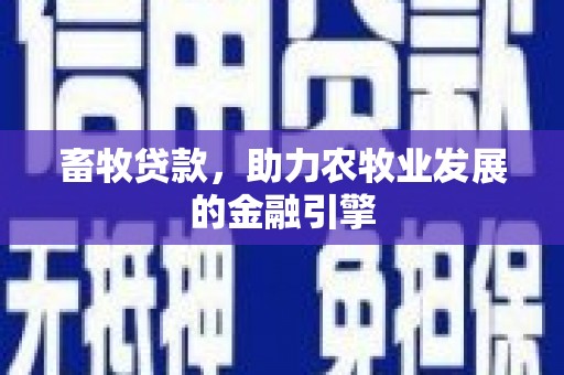 西区畜牧贷款，助力农牧业发展的金融引擎