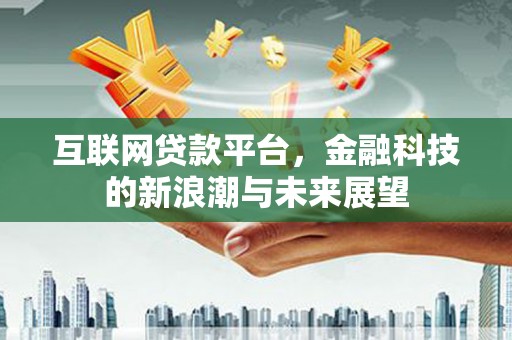 西区互联网贷款平台，金融科技的新浪潮与未来展望