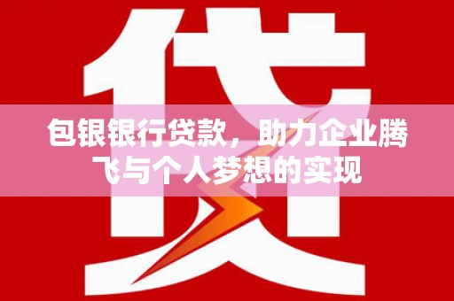 西区包银银行贷款，助力企业腾飞与个人梦想的实现