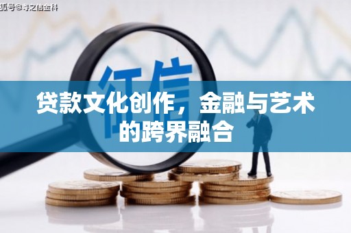 西区贷款文化创作，金融与艺术的跨界融合